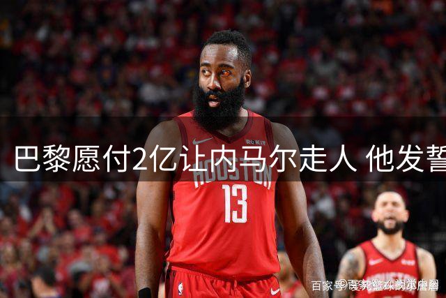 巴黎愿付2亿让内马尔走人 他发誓拿金球证明自己